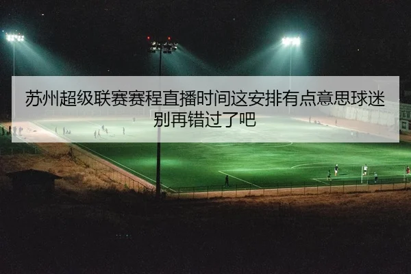 苏州超级联赛赛程直播时间这安排有点意思球迷别再错过了吧