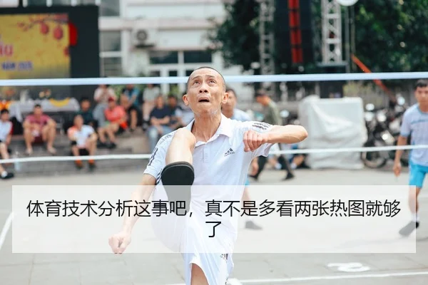 体育技术分析这事吧，真不是多看两张热图就够了