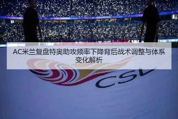 AC米兰复盘特奥助攻频率下降背后战术调整与体系变化解析