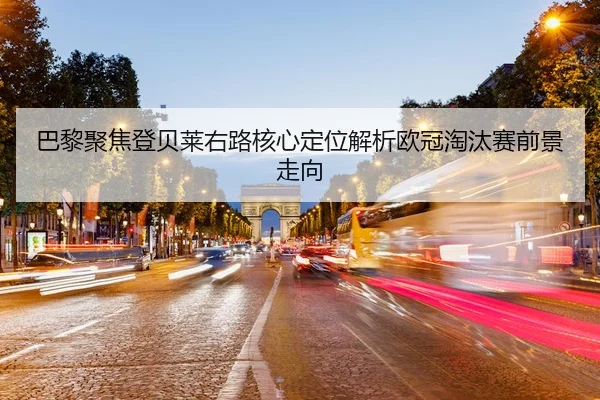 巴黎聚焦登贝莱右路核心定位解析欧冠淘汰赛前景走向