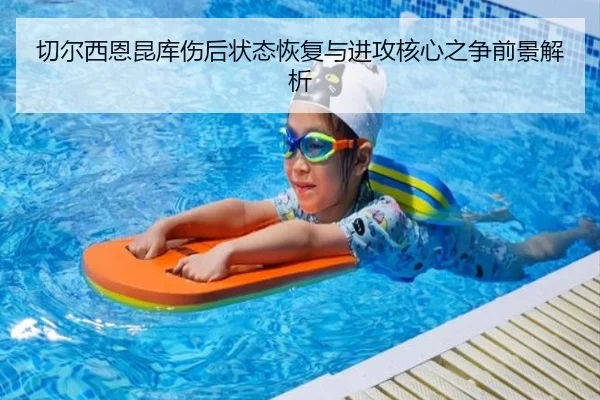 切尔西恩昆库伤后状态恢复与进攻核心之争前景解析