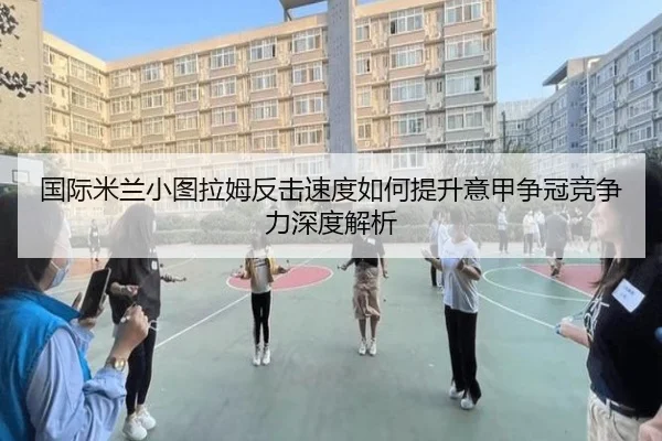 国际米兰小图拉姆反击速度如何提升意甲争冠竞争力深度解析