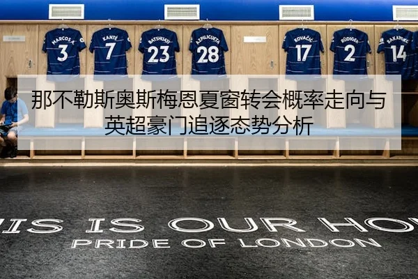 那不勒斯奥斯梅恩夏窗转会概率走向与英超豪门追逐态势分析