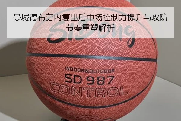 曼城德布劳内复出后中场控制力提升与攻防节奏重塑解析