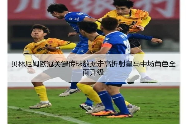 贝林厄姆欧冠关键传球数据走高折射皇马中场角色全面升级