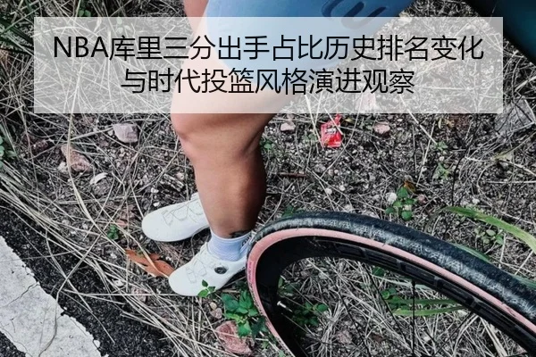 NBA库里三分出手占比历史排名变化与时代投篮风格演进观察