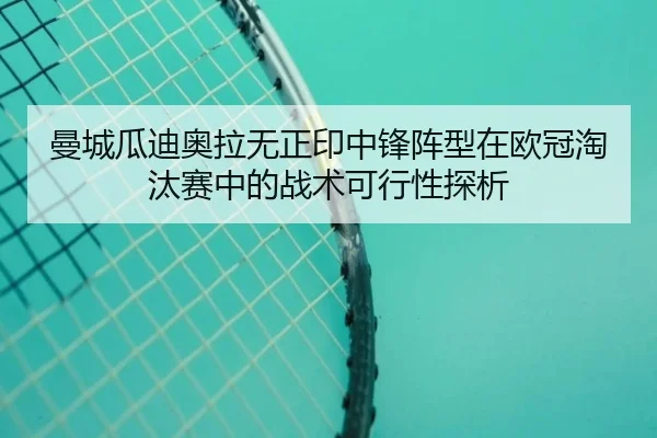 曼城瓜迪奥拉无正印中锋阵型在欧冠淘汰赛中的战术可行性探析