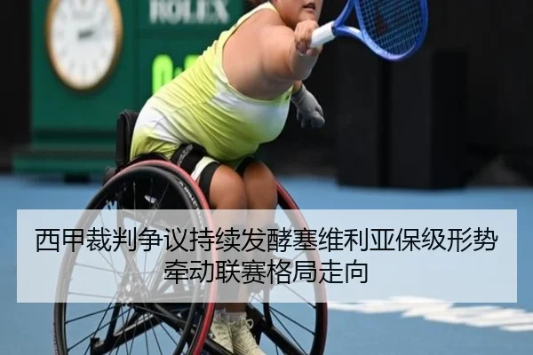 西甲裁判争议持续发酵塞维利亚保级形势牵动联赛格局走向