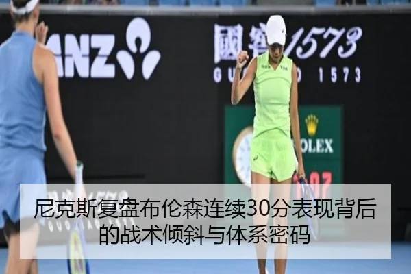 尼克斯复盘布伦森连续30分表现背后的战术倾斜与体系密码