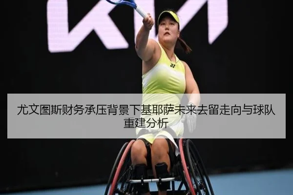 尤文图斯财务承压背景下基耶萨未来去留走向与球队重建分析