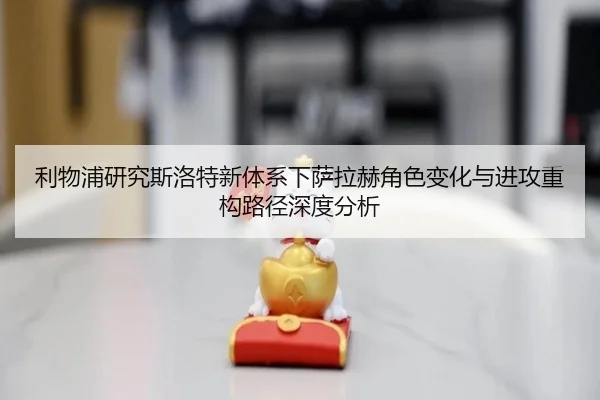 利物浦研究斯洛特新体系下萨拉赫角色变化与进攻重构路径深度分析