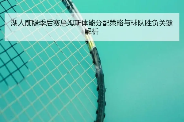 湖人前瞻季后赛詹姆斯体能分配策略与球队胜负关键解析