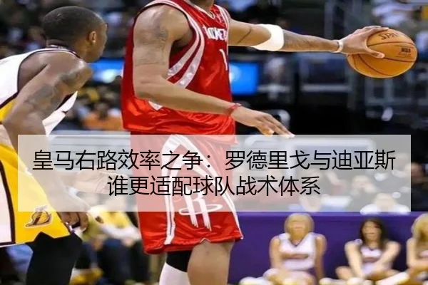 皇马右路效率之争：罗德里戈与迪亚斯谁更适配球队战术体系